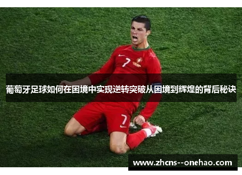 葡萄牙足球如何在困境中实现逆转突破从困境到辉煌的背后秘诀