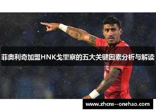 菲奥利奇加盟HNK戈里察的五大关键因素分析与解读