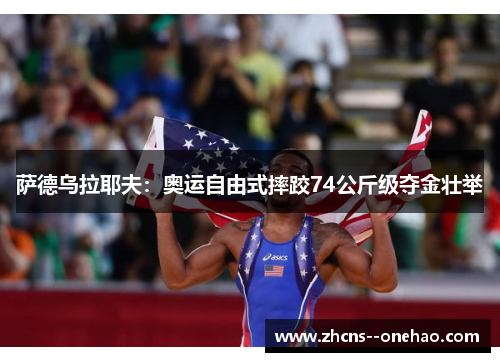 萨德乌拉耶夫：奥运自由式摔跤74公斤级夺金壮举