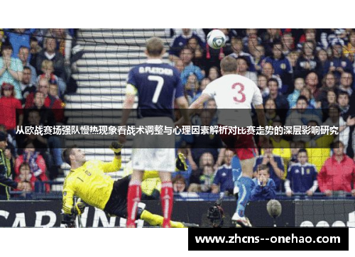 从欧战赛场强队慢热现象看战术调整与心理因素解析对比赛走势的深层影响研究