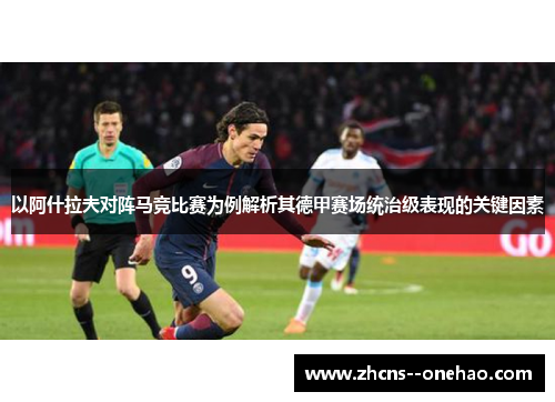 以阿什拉夫对阵马竞比赛为例解析其德甲赛场统治级表现的关键因素