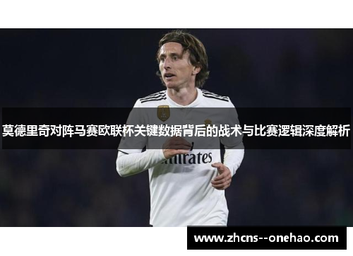 莫德里奇对阵马赛欧联杯关键数据背后的战术与比赛逻辑深度解析