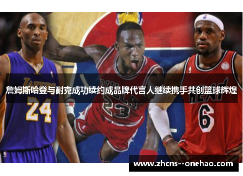 詹姆斯哈登与耐克成功续约成品牌代言人继续携手共创篮球辉煌