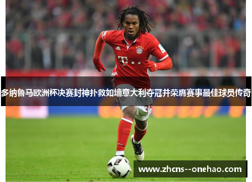 多纳鲁马欧洲杯决赛封神扑救如墙意大利夺冠并荣膺赛事最佳球员传奇