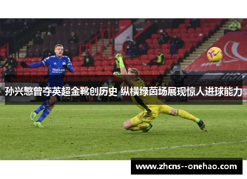 孙兴慜曾夺英超金靴创历史 纵横绿茵场展现惊人进球能力