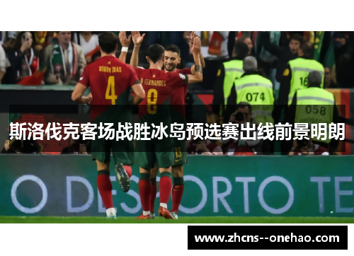 斯洛伐克客场战胜冰岛预选赛出线前景明朗