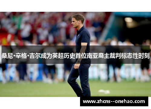 桑尼·辛格·吉尔成为英超历史首位南亚裔主裁判标志性时刻