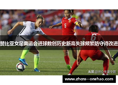 赞比亚女足奥运会进球数创历史新高失球频繁防守待改进