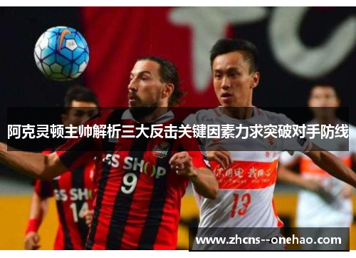 阿克灵顿主帅解析三大反击关键因素力求突破对手防线