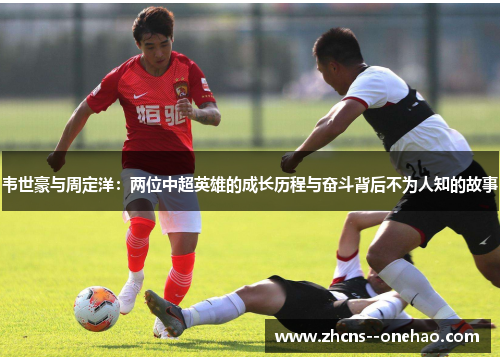 韦世豪与周定洋：两位中超英雄的成长历程与奋斗背后不为人知的故事