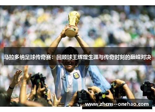 马拉多纳足球传奇赛：回顾球王辉煌生涯与传奇时刻的巅峰对决