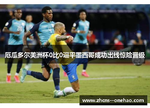 厄瓜多尔美洲杯0比0逼平墨西哥成功出线惊险晋级
