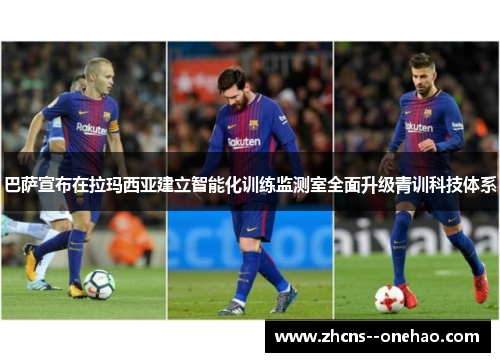 巴萨宣布在拉玛西亚建立智能化训练监测室全面升级青训科技体系